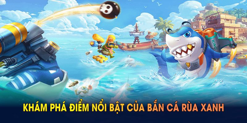 Khám phá điểm nổi bật của bắn cá rùa xanh dưới đây